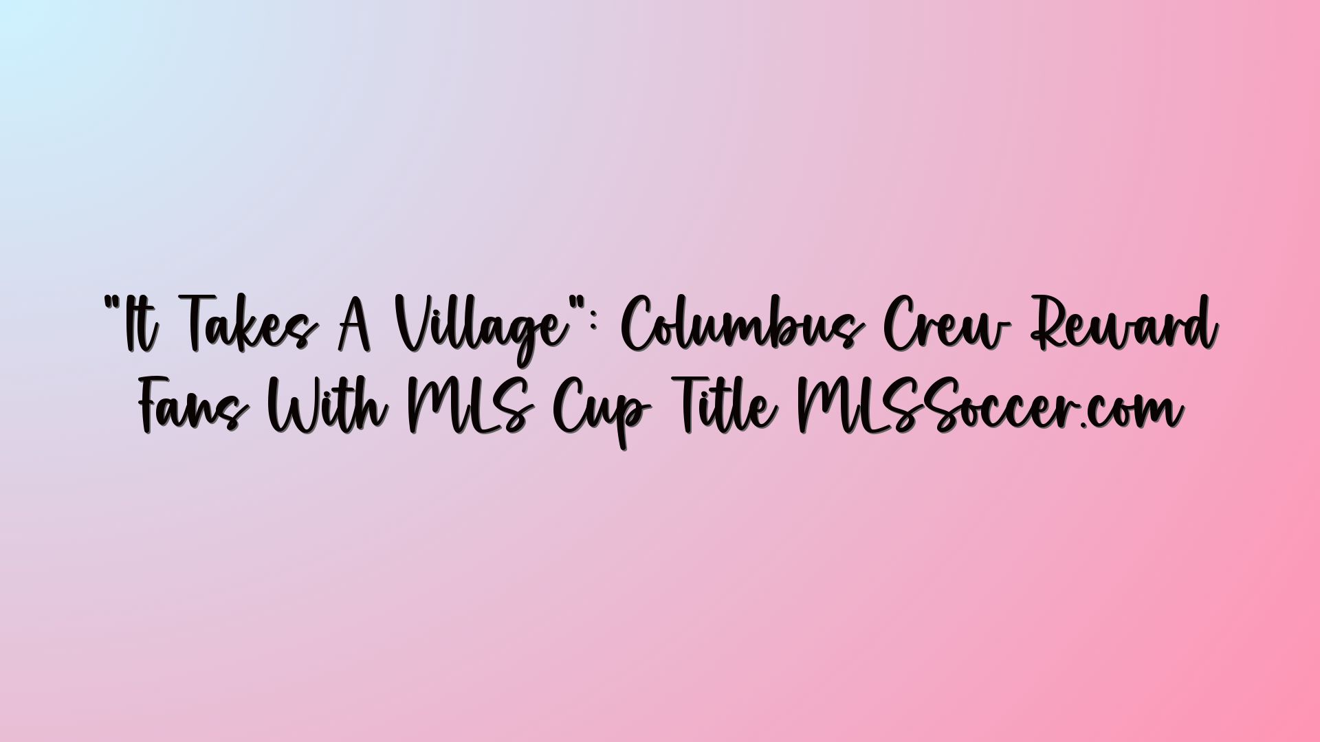 “It Takes A Village”: Columbus Crew Reward Fans With MLS Cup Title MLSSoccer.com