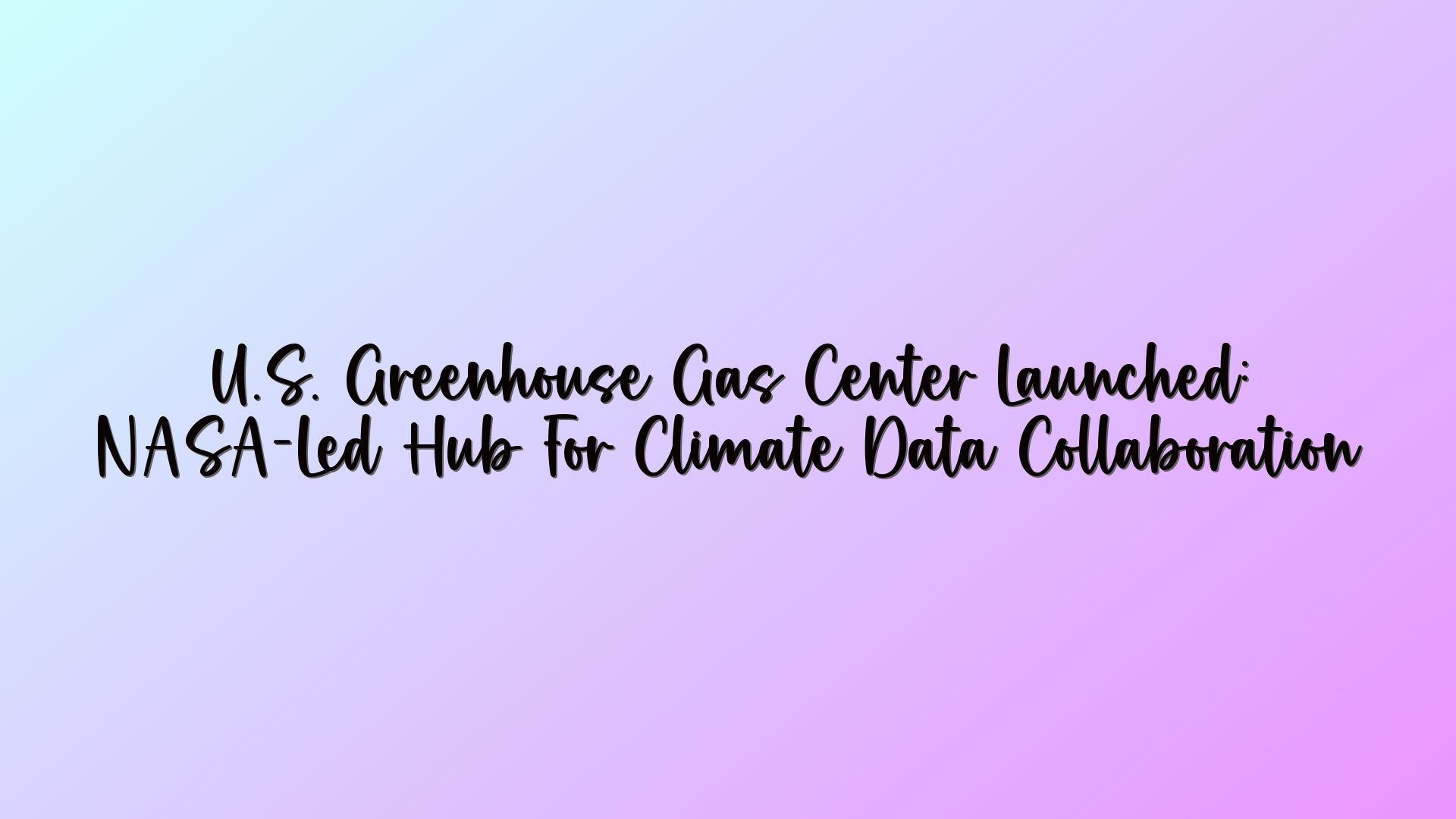 U.S. Greenhouse Gas Center Launched: NASA-Led Hub For Climate Data Collaboration