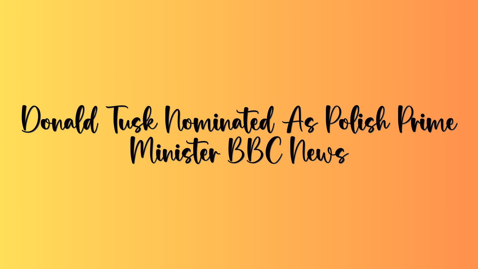 Donald Tusk Nominated As Polish Prime Minister BBC News