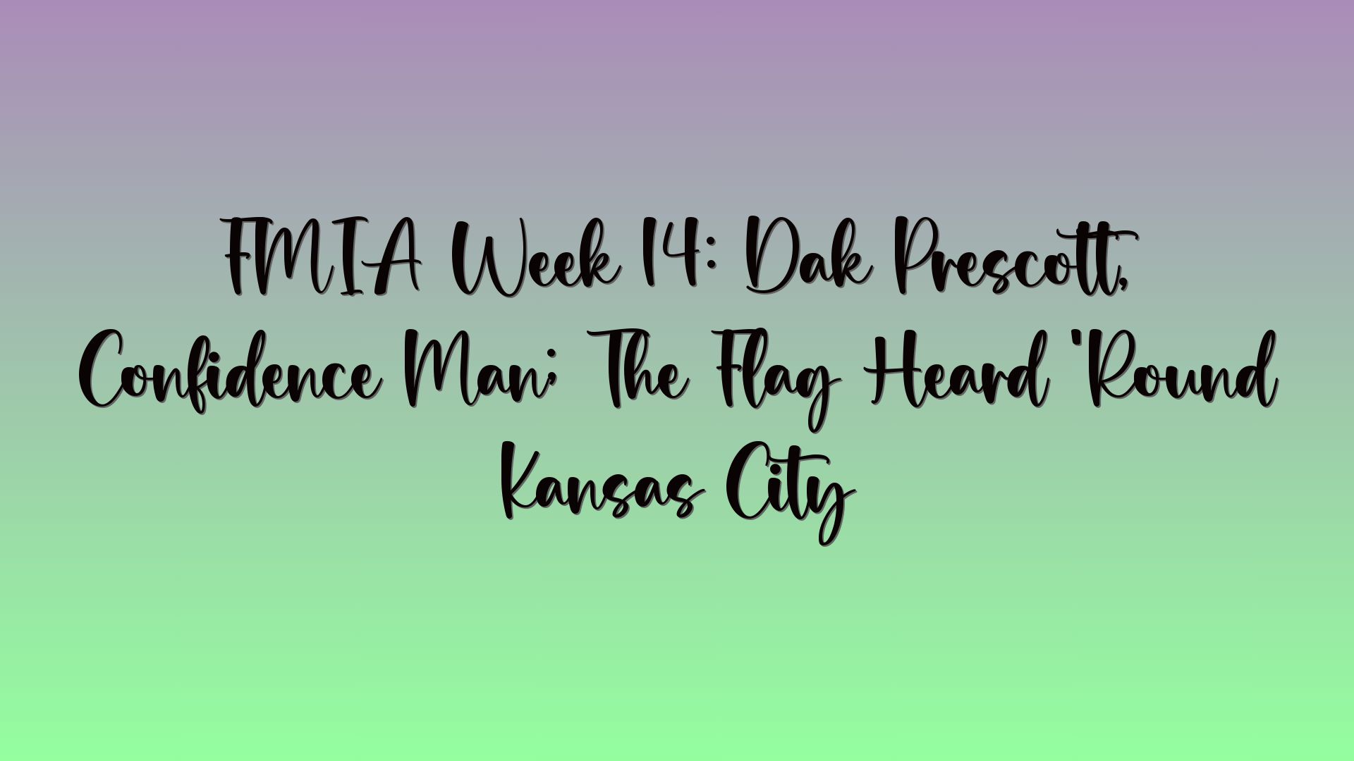FMIA Week 14: Dak Prescott, Confidence Man; The Flag Heard ‘Round Kansas City