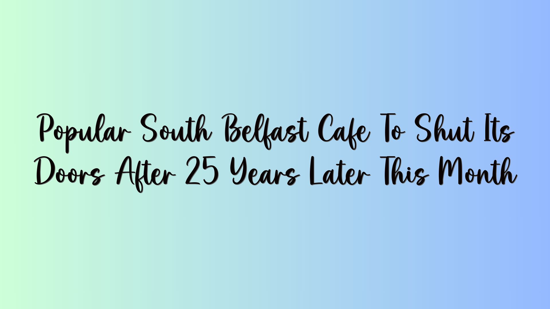 Popular South Belfast Cafe To Shut Its Doors After 25 Years Later This Month