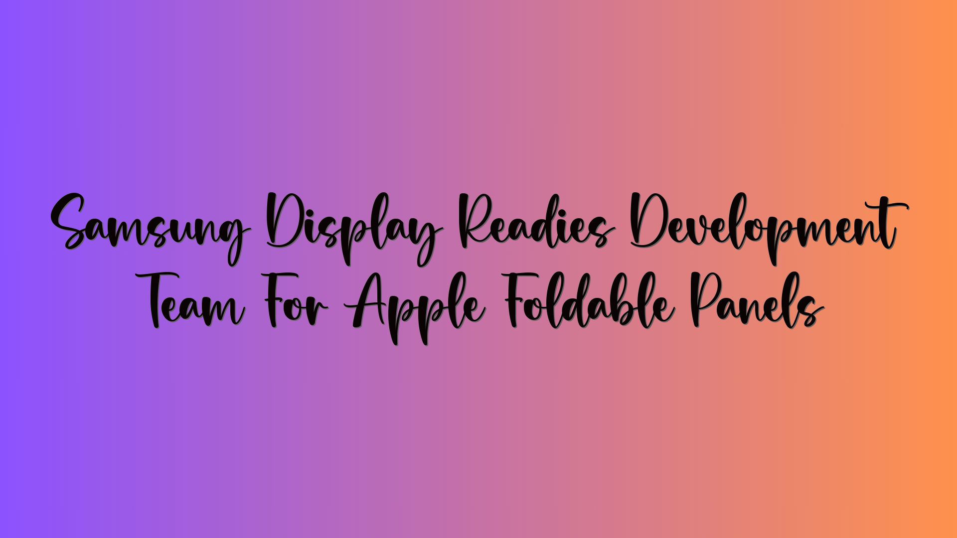 Samsung Display Readies Development Team For Apple Foldable Panels