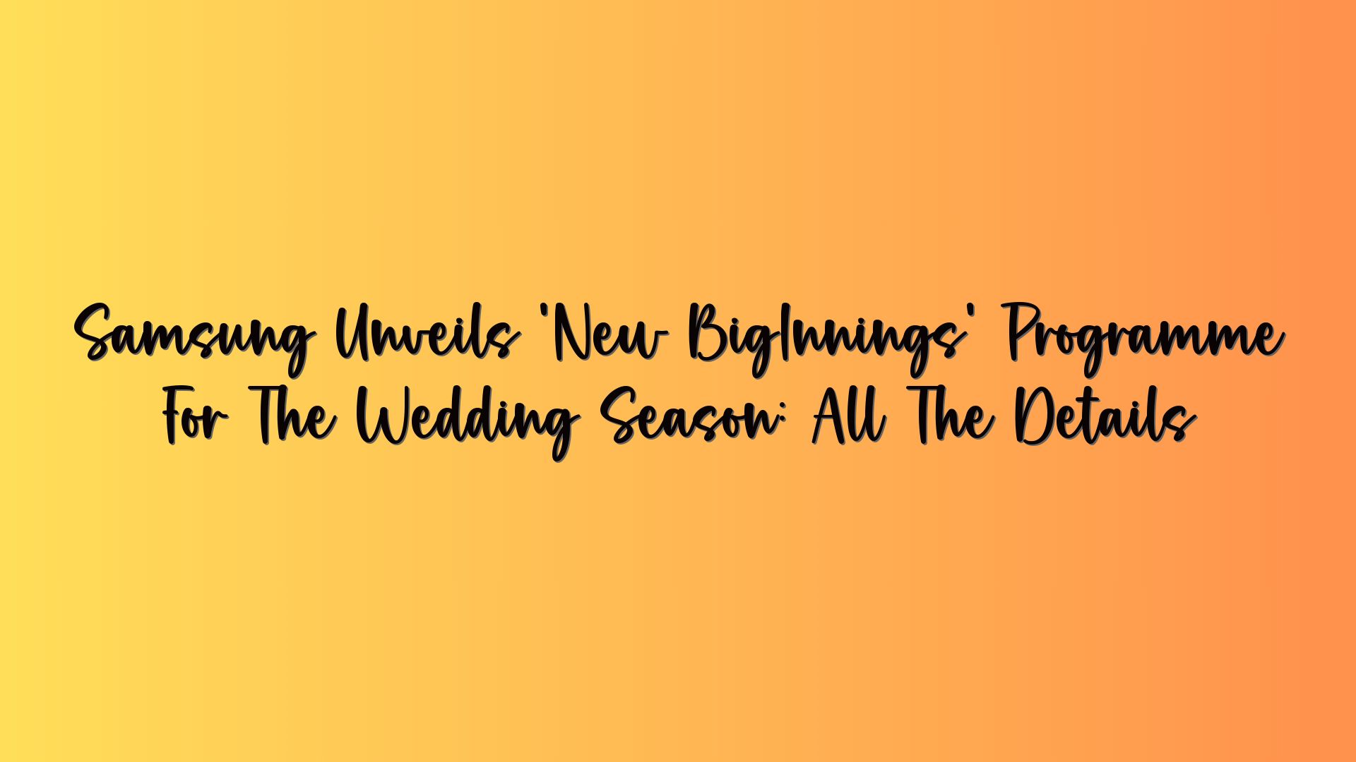 Samsung Unveils ‘New BigInnings’ Programme For The Wedding Season: All The Details