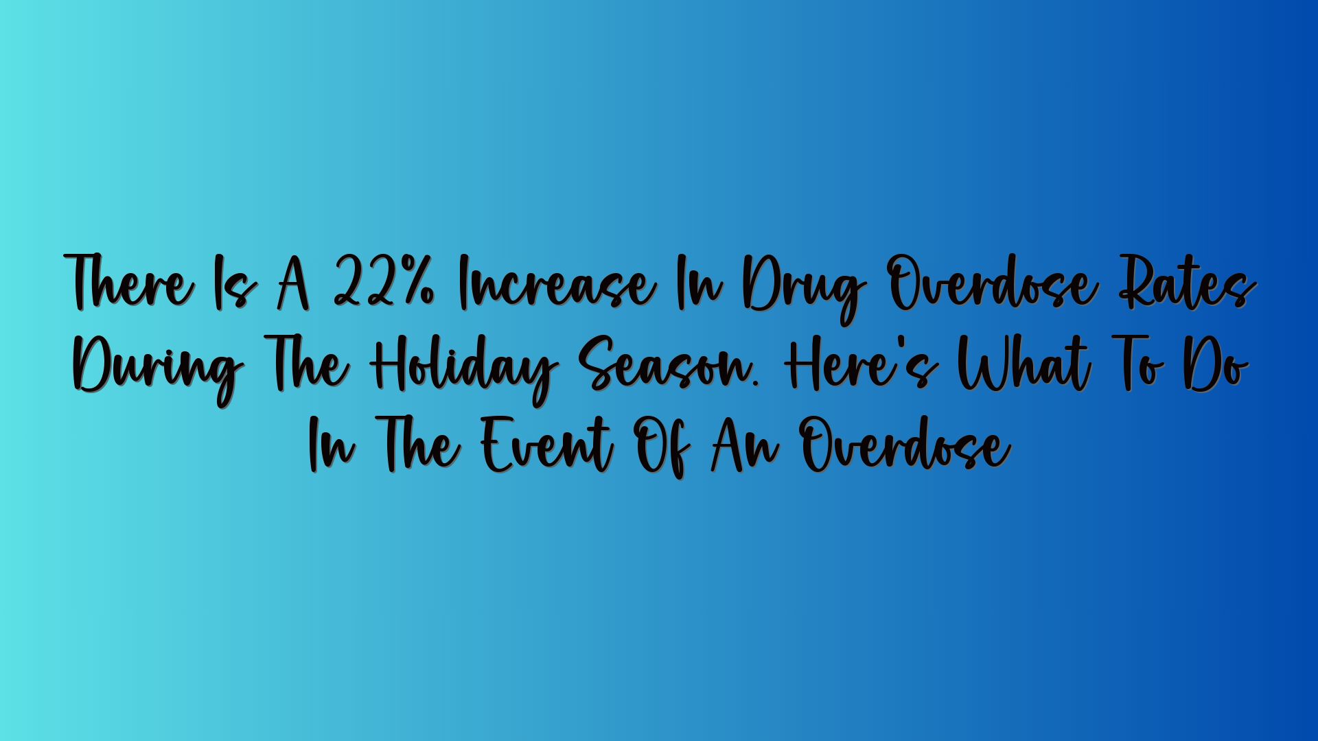 There Is A 22% Increase In Drug Overdose Rates During The Holiday Season. Here’s What To Do In The Event Of An Overdose