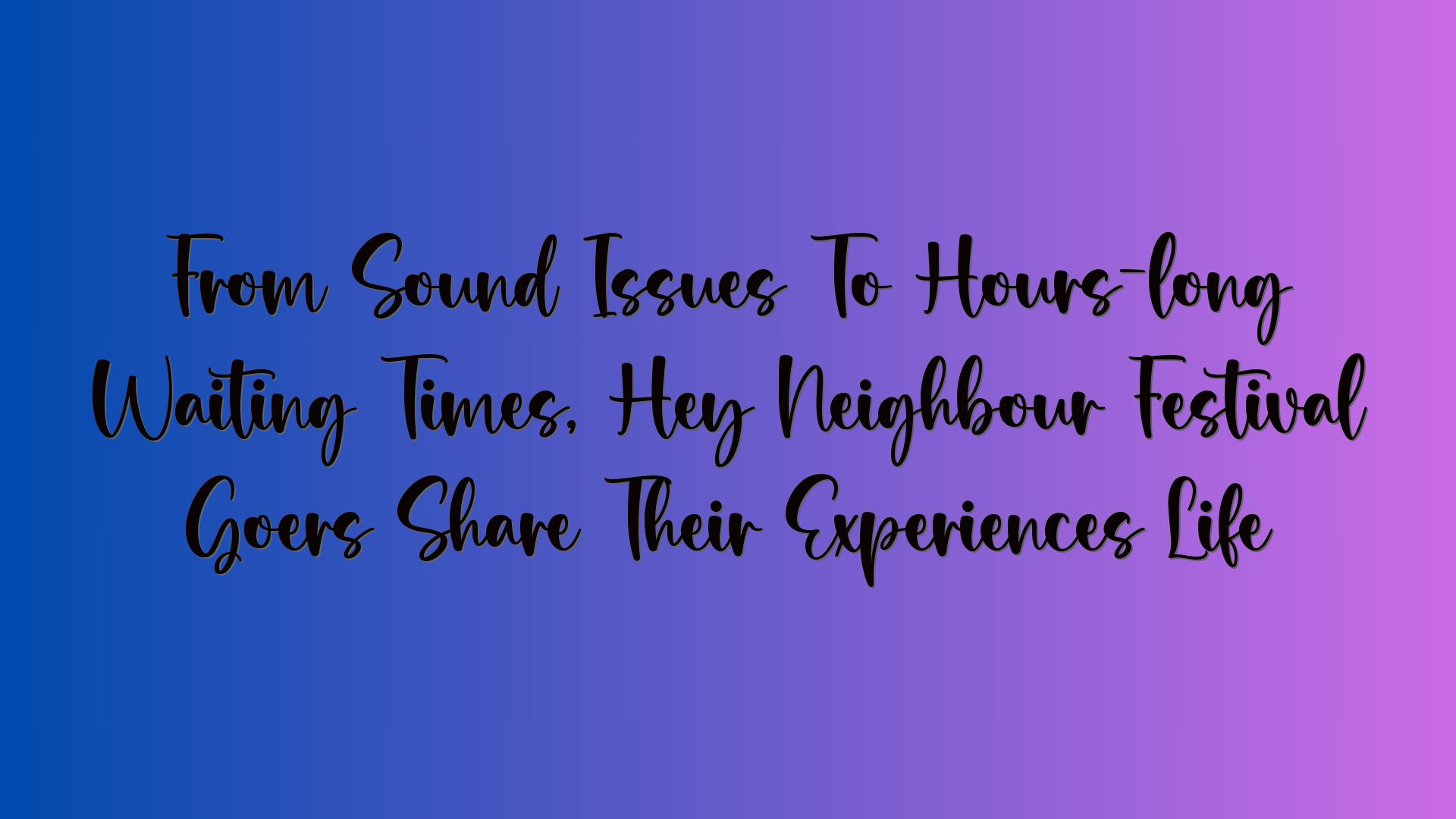 From Sound Issues To Hours-long Waiting Times, Hey Neighbour Festival Goers Share Their Experiences Life